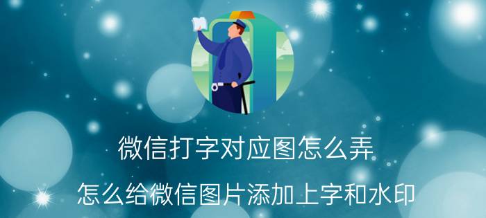 微信打字对应图怎么弄 怎么给微信图片添加上字和水印？